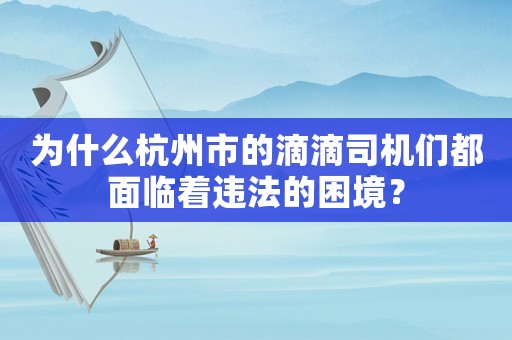 為什么杭州市的滴滴司機們都面臨著違法的困境？