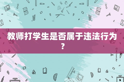 教師打學生是否屬于違法行為？