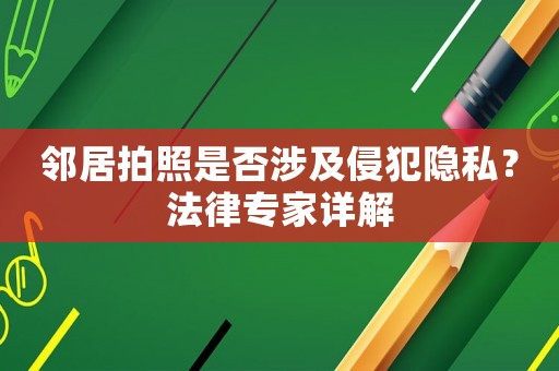 鄰居拍照是否涉及侵犯隱私？法律專家詳解