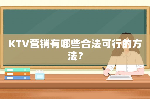 KTV營銷有哪些合法可行的方法？