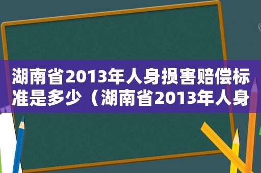 湖南省2013年人身損害賠償標準是多少（湖南省2013年人身損害賠償標準）