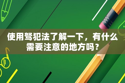 使用駑犯法了解一下，有什么需要注意的地方嗎？