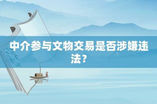 中介參與文物交易是否涉嫌違法？