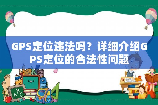 GPS定位違法嗎？詳細(xì)介紹GPS定位的合法性問(wèn)題