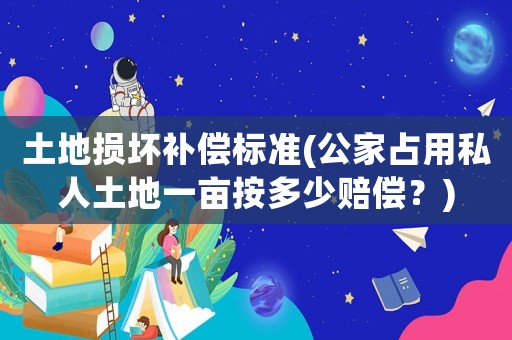 土地?fù)p壞補(bǔ)償標(biāo)準(zhǔn)(公家占用私人土地一畝按多少賠償？)