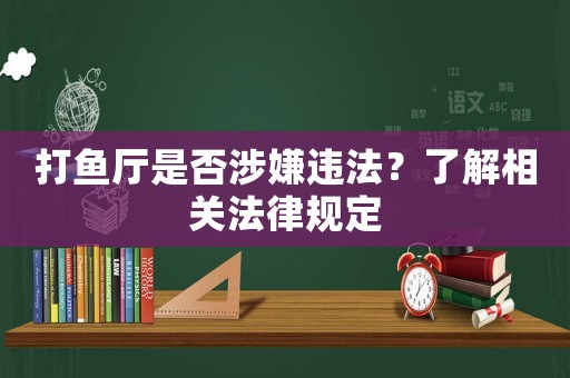 打魚廳是否涉嫌違法？了解相關法律規定