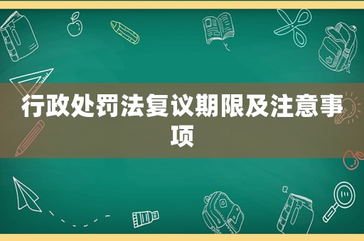 行政處罰法復議期限及注意事項