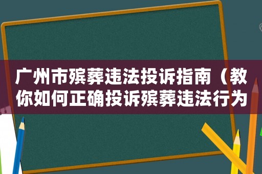 廣州市殯葬違法投訴指南（教你如何正確投訴殯葬違法行為）