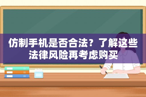 仿制手機是否合法？了解這些法律風(fēng)險再考慮購買
