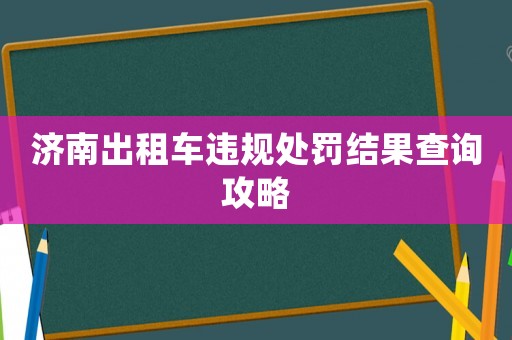 濟南出租車違規處罰結果查詢攻略