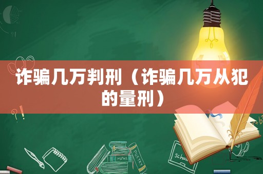 詐騙幾萬判刑（詐騙幾萬從犯的量刑）