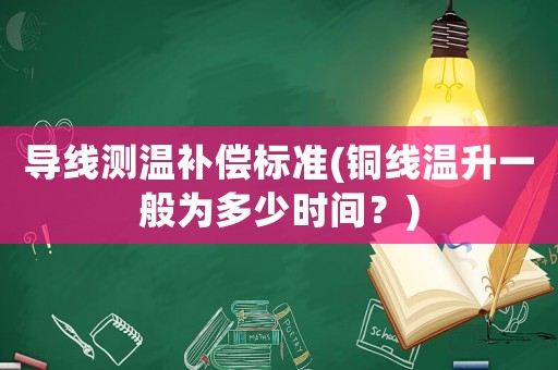 導線測溫補償標準(銅線溫升一般為多少時間？)
