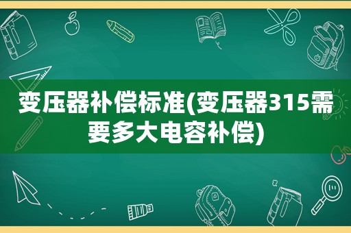 變壓器補償標準(變壓器315需要多大電容補償)