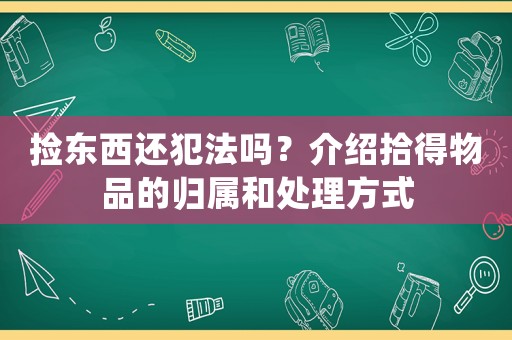 撿東西還犯法嗎？介紹拾得物品的歸屬和處理方式