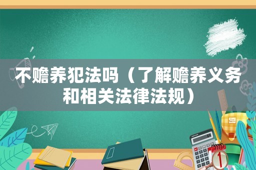 不贍養犯法嗎（了解贍養義務和相關法律法規）