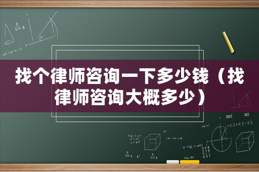找個律師咨詢一下多少錢（找律師咨詢大概多少）