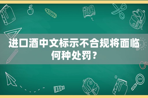 進口酒中文標(biāo)示不合規(guī)將面臨何種處罰？