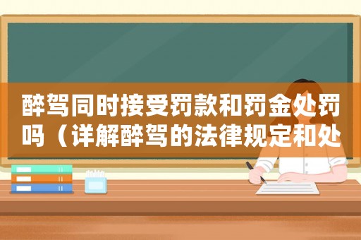 醉駕同時接受罰款和罰金處罰嗎（詳解醉駕的法律規定和處罰方式）