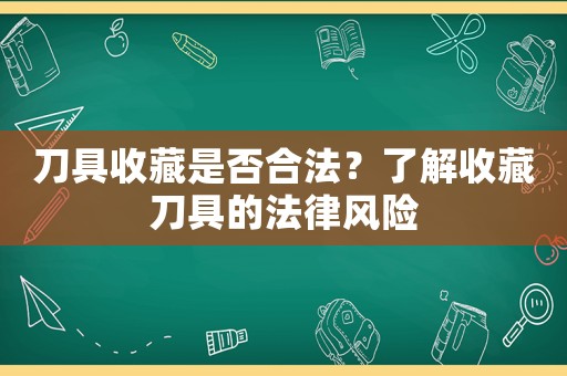 刀具收藏是否合法？了解收藏刀具的法律風險