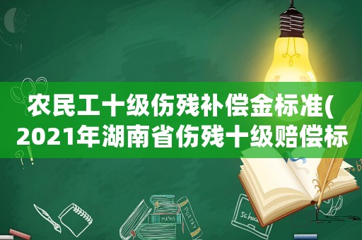 農民工十級傷殘補償金標準(2021年湖南省傷殘十級賠償標準嗎？)