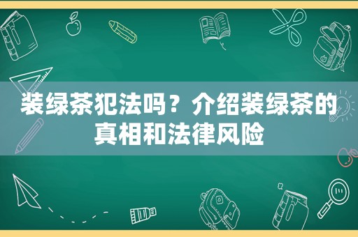 裝綠茶犯法嗎？介紹裝綠茶的真相和法律風險