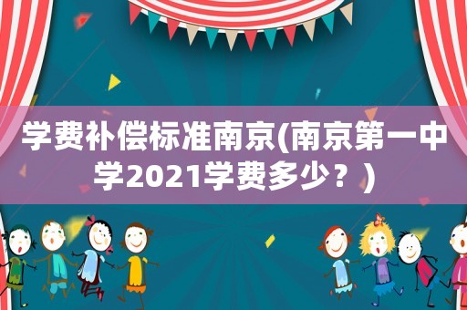 學費補償標準南京(南京第一中學2021學費多少？)