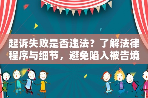 起訴失敗是否違法？了解法律程序與細節，避免陷入被告境地