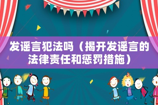 發謠言犯法嗎（揭開發謠言的法律責任和懲罰措施）