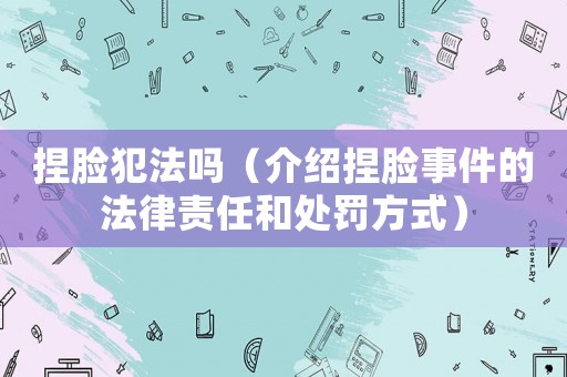捏臉犯法嗎（介紹捏臉事件的法律責任和處罰方式）