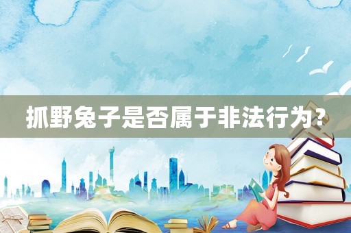 抓野兔子是否屬于非法行為？