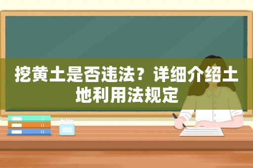 挖黃土是否違法？詳細介紹土地利用法規(guī)定