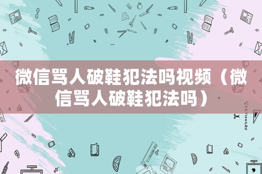 微信罵人破鞋犯法嗎視頻（微信罵人破鞋犯法嗎）