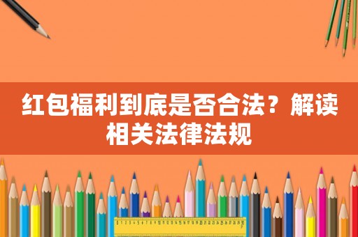 紅包福利到底是否合法？解讀相關法律法規