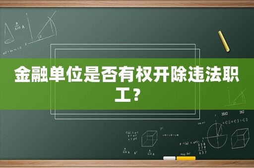 金融單位是否有權開除違法職工？