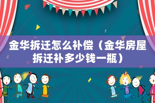 金華拆遷怎么補償（金華房屋拆遷補多少錢一瓶）