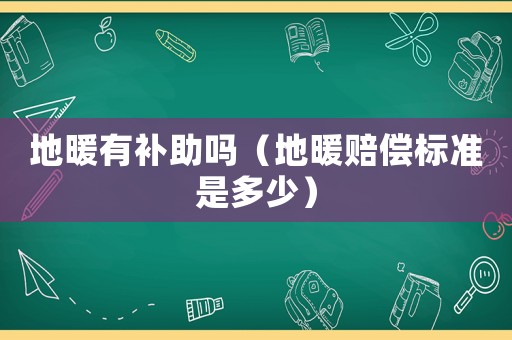 地暖有補助嗎（地暖賠償標準是多少）