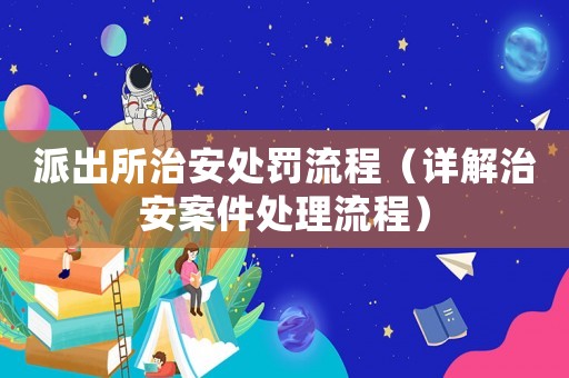 派出所治安處罰流程（詳解治安案件處理流程）