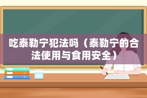 吃泰勒寧犯法嗎（泰勒寧的合法使用與食用安全）