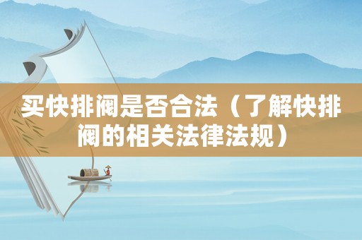 買快排閥是否合法（了解快排閥的相關法律法規）