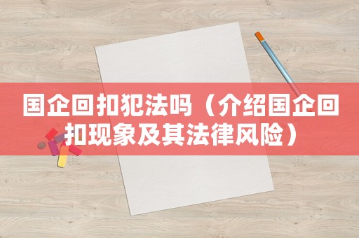 國企回扣犯法嗎（介紹國企回扣現(xiàn)象及其法律風(fēng)險(xiǎn)）
