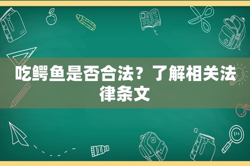 吃鱷魚是否合法？了解相關法律條文