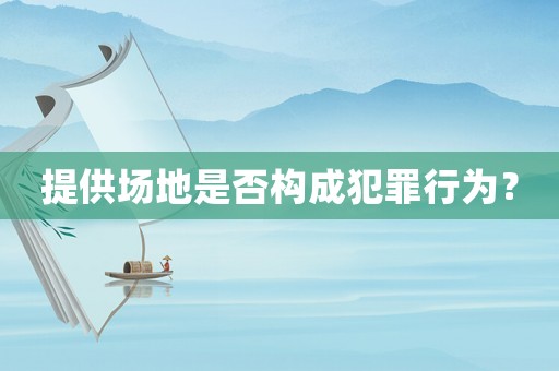 提供場地是否構成犯罪行為？