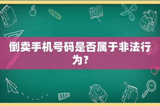 倒賣手機號碼是否屬于非法行為？