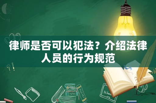 律師是否可以犯法？介紹法律人員的行為規范