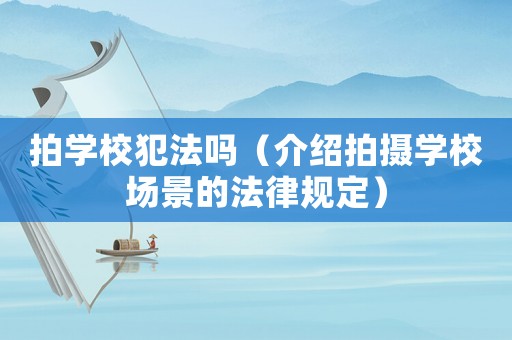 拍學校犯法嗎（介紹拍攝學校場景的法律規定）