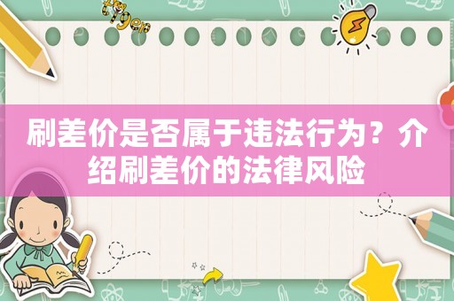 刷差價是否屬于違法行為？介紹刷差價的法律風(fēng)險