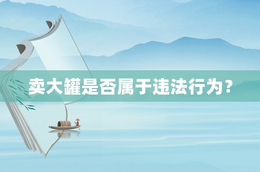 賣大罐是否屬于違法行為？