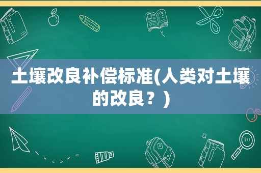 土壤改良補償標準(人類對土壤的改良？)