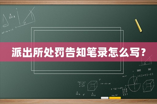派出所處罰告知筆錄怎么寫？