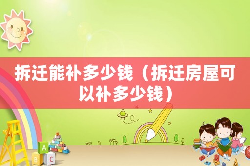 拆遷能補多少錢（拆遷房屋可以補多少錢）